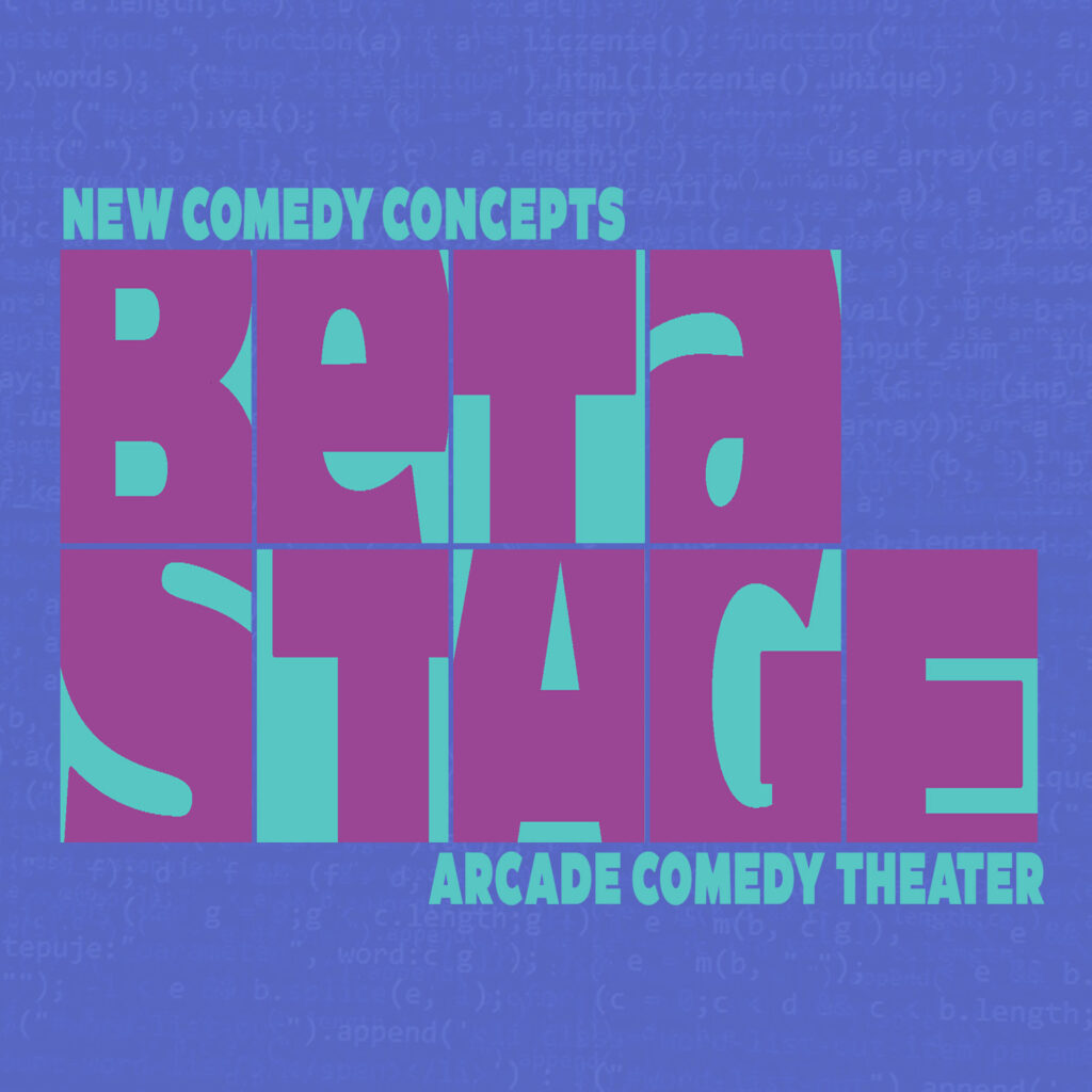 BETA STAGE IS BACK! Join us monthly as we showcase new and experimental acts, returning teams, and new ideas by familiar favorites! See the Arcade shows of tomorrow TODAY* *if today is the fourth Saturday of the month